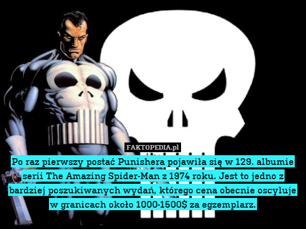 Po raz pierwszy postać Punishera pojawiła się w 129. albumie serii The Amazing Spider-Man z 1974 roku. Jest to jedno z bardziej poszukiwanych wydań, którego cena obecnie oscyluje w granicach około 1000-1500$ za egzemplarz. 
