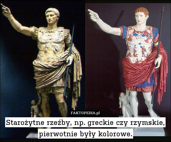 Starożytne rzeźby, np. greckie czy rzymskie,
pierwotnie były kolorowe. 