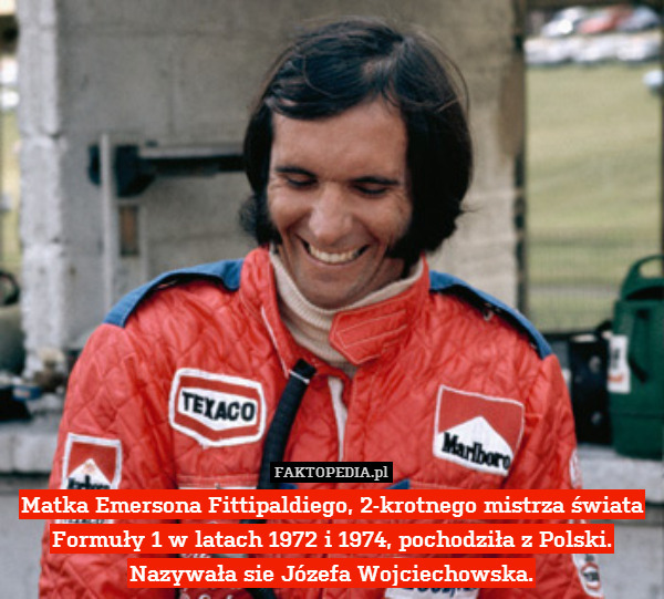 Matka Emersona Fittipaldiego, 2-krotnego mistrza świata Formuły 1 w latach 1972 i 1974, pochodziła z Polski. Nazywała sie Józefa Wojciechowska. 