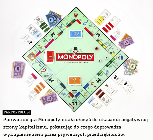 Pierwotnie gra Monopoly miała służyć do ukazania negatywnej strony kapitalizmu, pokazując do czego doprowadza wykupienie ziem przez prywatnych przedsiębiorców. 