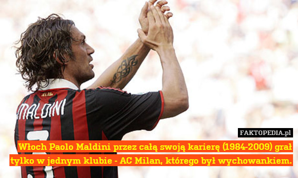 Włoch Paolo Maldini przez całą swoją karierę (1984-2009) grał tylko w jednym klubie - AC Milan, którego był wychowankiem. 