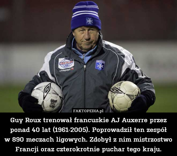 Guy Roux trenował francuskie AJ Auxerre przez
ponad 40 lat (1961-2005). Poprowadził ten zespół
w 890 meczach ligowych. Zdobył z nim mistrzostwo Francji oraz czterokrotnie puchar tego kraju. 