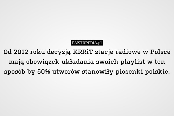 Od 2012 roku decyzją KRRiT stacje radiowe w Polsce mają obowiązek układania swoich playlist w ten sposób by 50% utworów stanowiły piosenki polskie. 