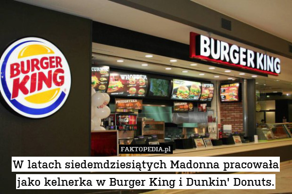 W latach siedemdziesiątych Madonna pracowała jako kelnerka w Burger King i Dunkin&apos; Donuts. 