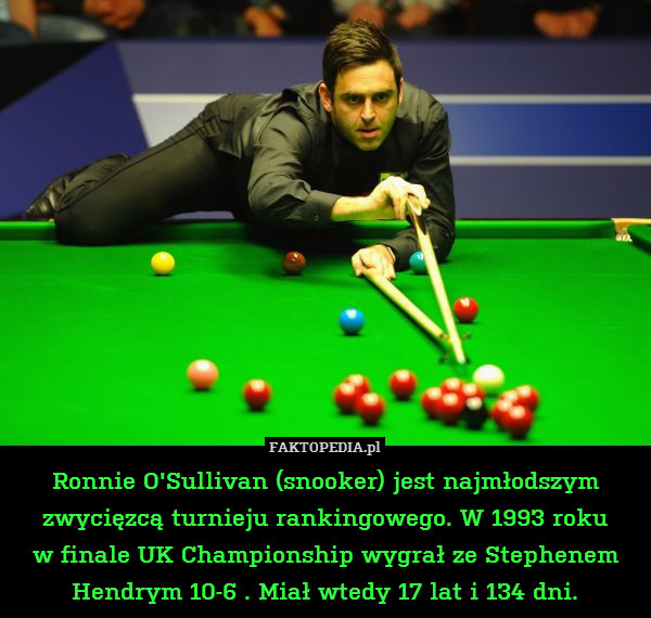 Ronnie O&apos;Sullivan (snooker) jest najmłodszym zwycięzcą turnieju rankingowego. W 1993 roku
w finale UK Championship wygrał ze Stephenem Hendrym 10-6 . Miał wtedy 17 lat i 134 dni. 