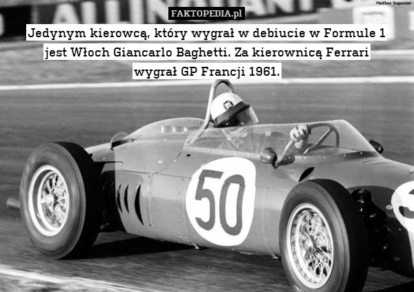 Jedynym kierowcą, który wygrał w debiucie w Formule 1
jest Włoch Giancarlo Baghetti. Za kierownicą Ferrari
wygrał GP Francji 1961. 