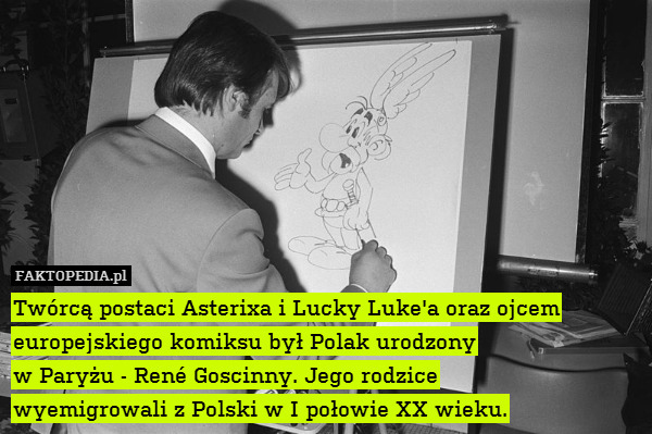 Twórcą postaci Asterixa i Lucky Luke&apos;a oraz ojcem europejskiego komiksu był Polak urodzony
w Paryżu - René Goscinny. Jego rodzice
wyemigrowali z Polski w I połowie XX wieku. 