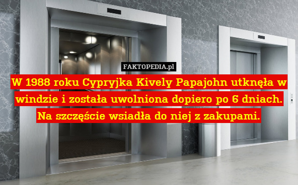 W 1988 roku Cypryjka Kively Papajohn utknęła w windzie i została uwolniona dopiero po 6 dniach.
Na szczęście wsiadła do niej z zakupami. 