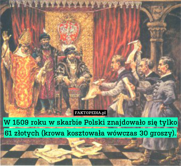 W 1509 roku w skarbie Polski znajdowało się tylko 61 złotych (krowa kosztowała wówczas 30 groszy). 
