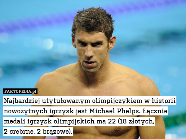 Najbardziej utytułowanym olimpijczykiem w historii nowożytnych igrzysk jest Michael Phelps. Łącznie medali igrzysk olimpijskich ma 22 (18 złotych,
2 srebrne, 2 brązowe). 
