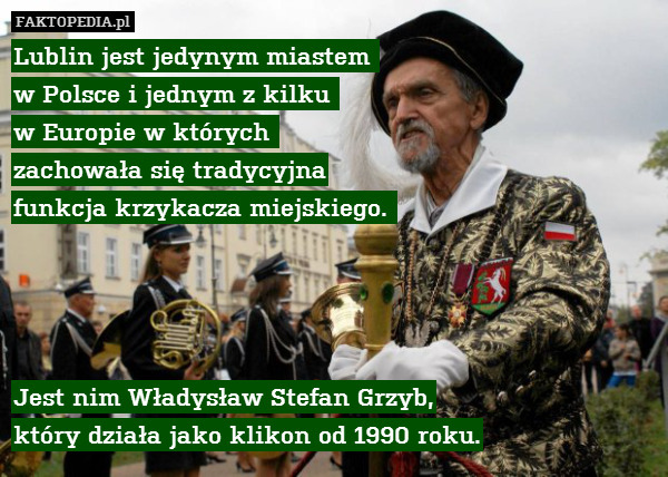 Lublin jest jedynym miastem 
w Polsce i jednym z kilku 
w Europie w których 
zachowała się tradycyjna
 funkcja krzykacza miejskiego. 




Jest nim Władysław Stefan Grzyb,
który działa jako klikon od 1990 roku. 