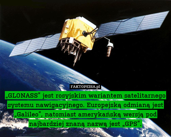 „GLONASS” jest rosyjskim wariantem satelitarnego systemu nawigacyjnego. Europejską odmianą jest „Galileo”, natomiast amerykańską wersją pod najbardziej znaną nazwą jest „GPS”. 