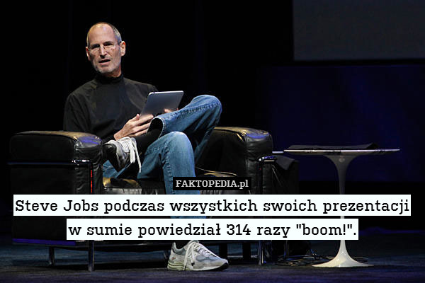 Steve Jobs podczas wszystkich swoich prezentacji w sumie powiedział 314 razy "boom!". 