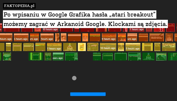 Po wpisaniu w Google Grafika hasła „atari breakout” możemy zagrać w Arkanoid Google. Klockami są zdjęcia. 