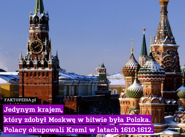 Jedynym krajem,
który zdobył Moskwę w bitwie była Polska.
Polacy okupowali Kreml w latach 1610-1612. 