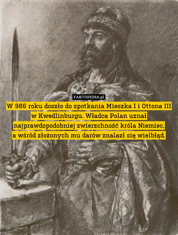 W 986 roku doszło do spotkania Mieszka I i Ottona III w Kwedlinburgu. Władca Polan uznał najprawdopodobniej zwierzchność króla Niemiec,
a wśród złożonych mu darów znalazł się wielbłąd. 