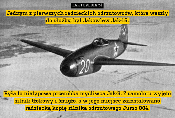 Jednym z pierwszych radzieckich odrzutowców, które weszły do służby, był Jakowlew Jak-15.









Była to nietypowa przeróbka myśliwca Jak-3. Z samolotu wyjęto silnik tłokowy i śmigło, a w jego miejsce zainstalowano radziecką kopię silnika odrzutowego Jumo 004. 