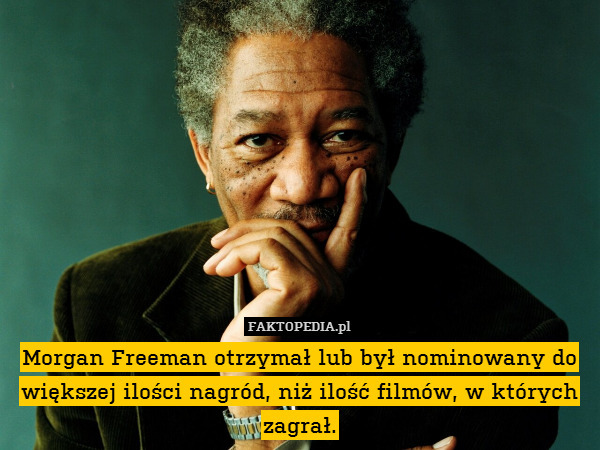 Morgan Freeman otrzymał lub był nominowany do większej ilości nagród, niż ilość filmów, w których zagrał. 