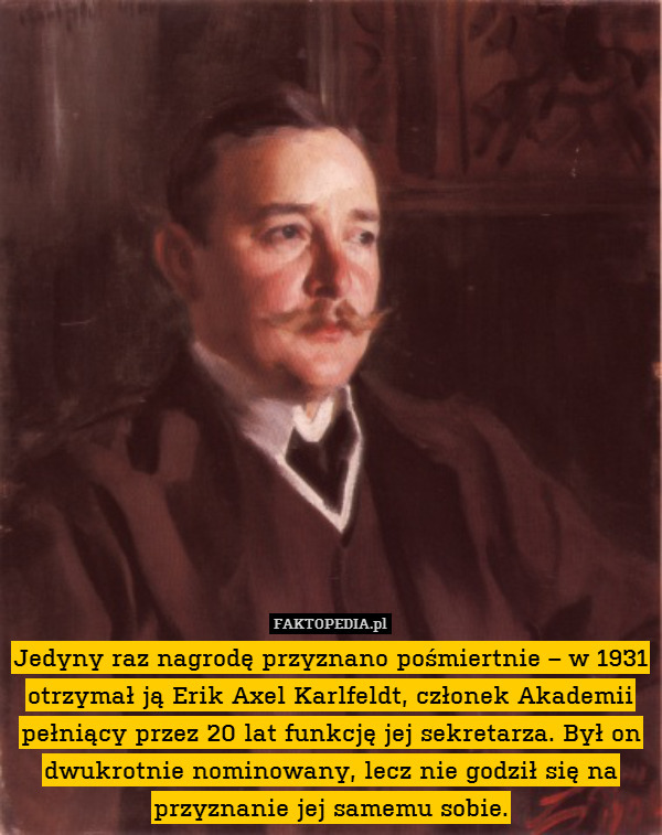 Jedyny raz nagrodę przyznano pośmiertnie – w 1931 otrzymał ją Erik Axel Karlfeldt, członek Akademii pełniący przez 20 lat funkcję jej sekretarza. Był on dwukrotnie nominowany, lecz nie godził się na przyznanie jej samemu sobie. 