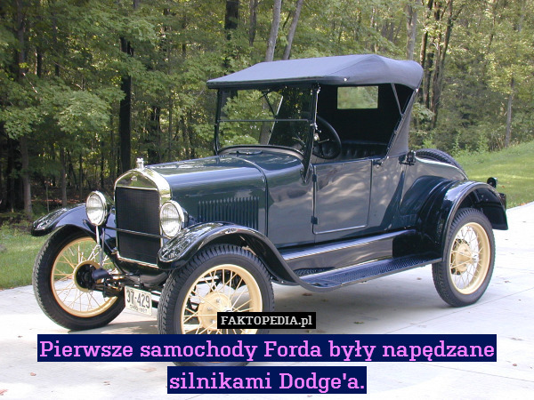 Pierwsze samochody Forda były napędzane silnikami Dodge&apos;a. 