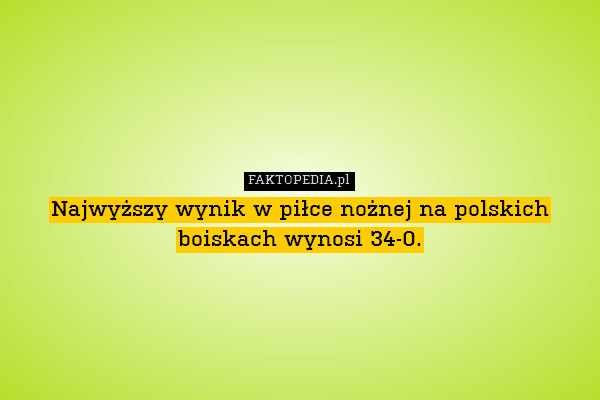 Najwyższy wynik w piłce nożnej na polskich boiskach wynosi 34-0. 