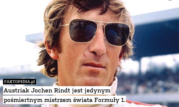 Austriak Jochen Rindt jest jedynym
pośmiertnym mistrzem świata Formuły 1. 