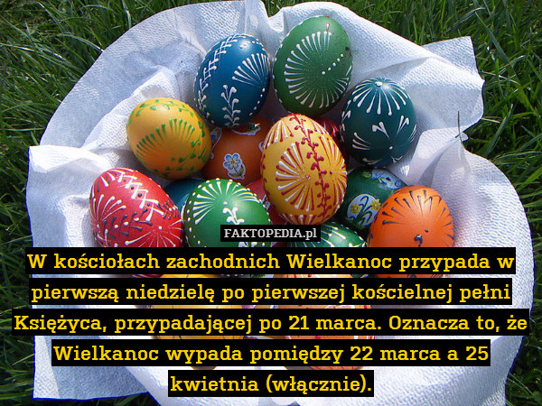 W kościołach zachodnich Wielkanoc przypada w pierwszą niedzielę po pierwszej kościelnej pełni Księżyca, przypadającej po 21 marca. Oznacza to, że Wielkanoc wypada pomiędzy 22 marca a 25 kwietnia (włącznie). 