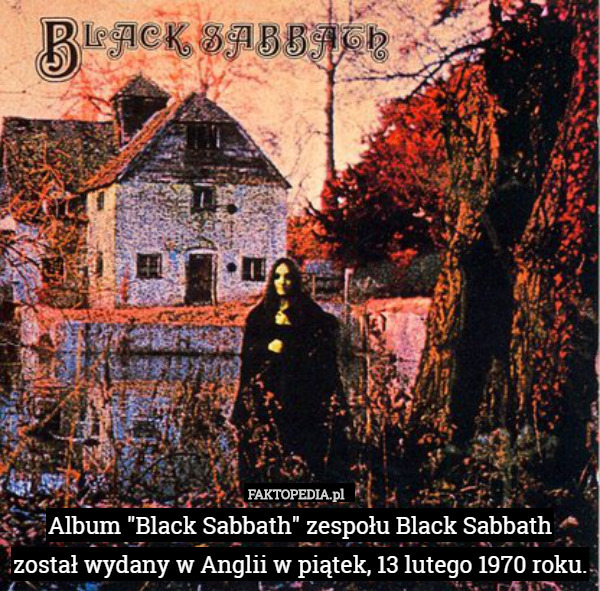 Album "Black Sabbath" zespołu Black Sabbath
został wydany w Anglii w piątek, 13 lutego 1970 roku. 