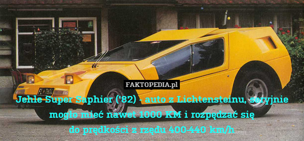 Jehle Super Saphier (&apos;82) - auto z Lichtensteinu, seryjnie
mogło mieć nawet 1000 KM i rozpędzać się
do prędkości z rzędu 400-440 km/h 