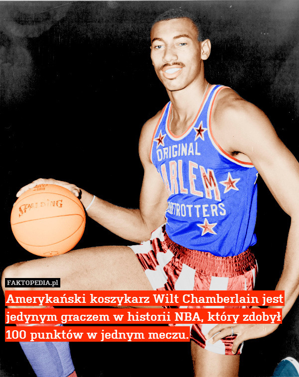 Amerykański koszykarz Wilt Chamberlain jest jedynym graczem w historii NBA, który zdobył 100 punktów w jednym meczu. 