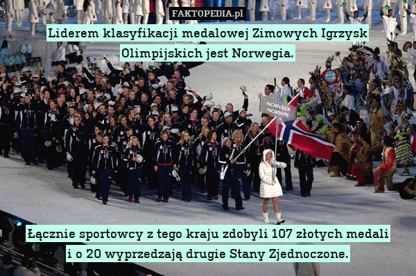 Liderem klasyfikacji medalowej Zimowych Igrzysk Olimpijskich jest Norwegia.








Łącznie sportowcy z tego kraju zdobyli 107 złotych medali
i o 20 wyprzedzają drugie Stany Zjednoczone. 