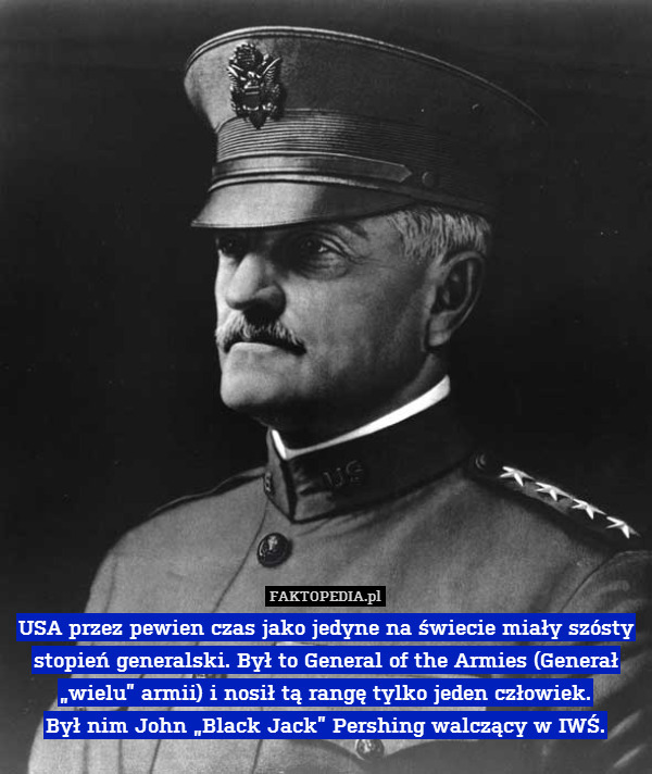 USA przez pewien czas jako jedyne na świecie miały szósty stopień generalski. Był to General of the Armies (Generał „wielu” armii) i nosił tą rangę tylko jeden człowiek.
Był nim John „Black Jack” Pershing walczący w IWŚ. 