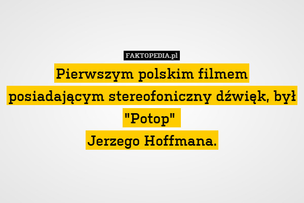 Pierwszym polskim filmem posiadającym stereofoniczny dźwięk, był "Potop" 
Jerzego Hoffmana. 