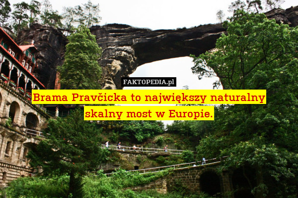 Brama Pravčicka to największy naturalny
skalny most w Europie. 