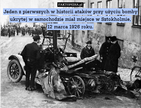 Jeden z pierwszych w historii ataków przy użyciu bomby ukrytej w samochodzie miał miejsce w Sztokholmie,
12 marca 1926 roku. 