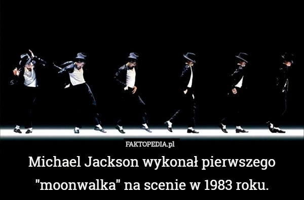 Michael Jackson wykonał pierwszego "moonwalka" na scenie w 1983 roku. 