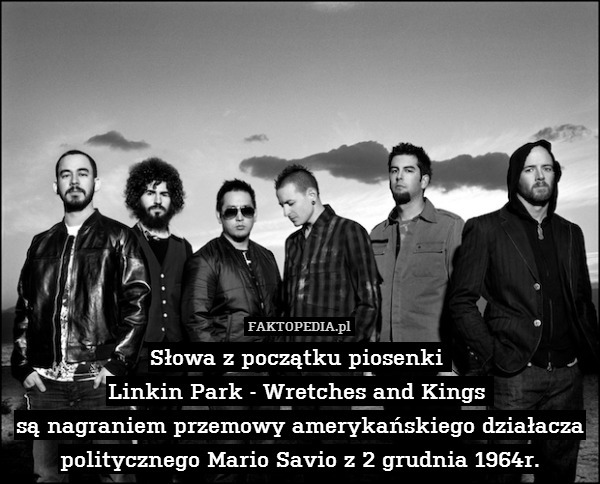 Słowa z początku piosenki 
Linkin Park - Wretches and Kings 
są nagraniem przemowy amerykańskiego działacza politycznego Mario Savio z 2 grudnia 1964r. 