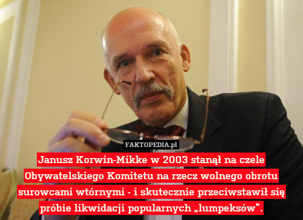 Janusz Korwin-Mikke w 2003 stanął na czele Obywatelskiego Komitetu na rzecz wolnego obrotu surowcami wtórnymi - i skutecznie przeciwstawił się próbie likwidacji popularnych „lumpeksów”. 