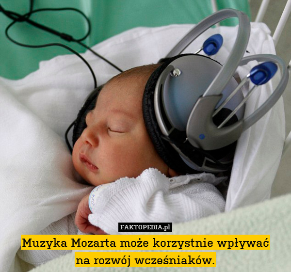 Muzyka Mozarta może korzystnie wpływać
na rozwój wcześniaków. 