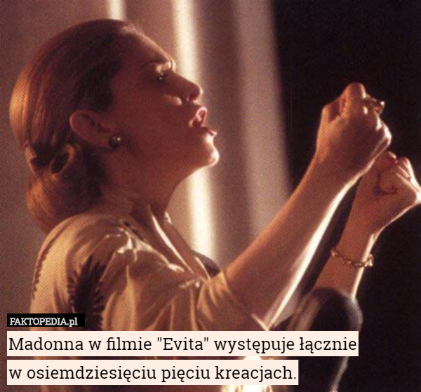 Madonna w filmie "Evita" występuje łącznie
w osiemdziesięciu pięciu kreacjach. 