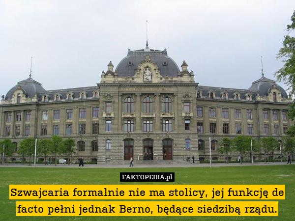 Szwajcaria formalnie nie ma stolicy, jej funkcję de facto pełni jednak Berno, będące siedzibą rządu. 