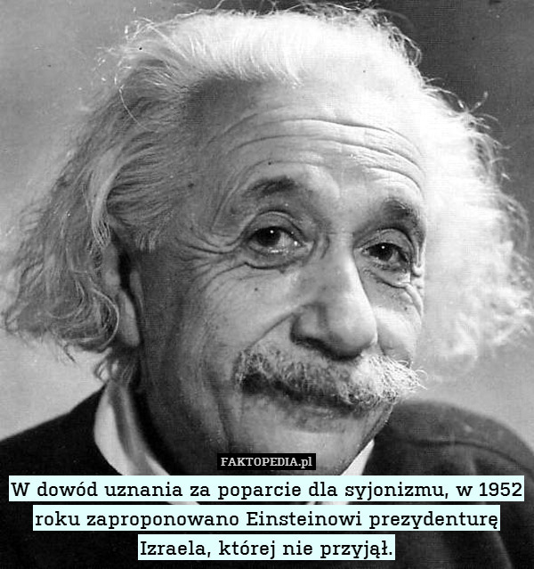W dowód uznania za poparcie dla syjonizmu, w 1952 roku zaproponowano Einsteinowi prezydenturę Izraela, której nie przyjął. 