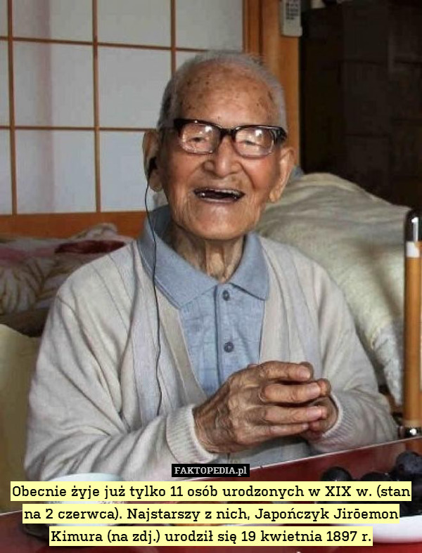 Obecnie żyje już tylko 11 osób urodzonych w XIX w. (stan na 2 czerwca). Najstarszy z nich, Japończyk Jirōemon Kimura (na zdj.) urodził się 19 kwietnia 1897 r. 