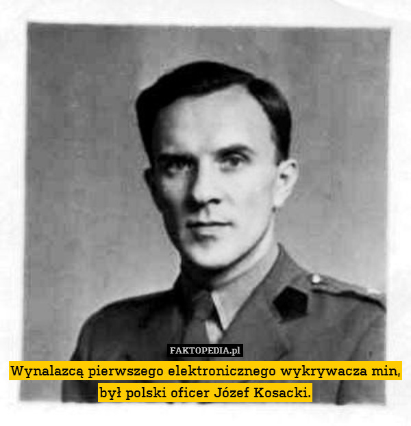 Wynalazcą pierwszego elektronicznego wykrywacza min, był polski oficer Józef Kosacki. 