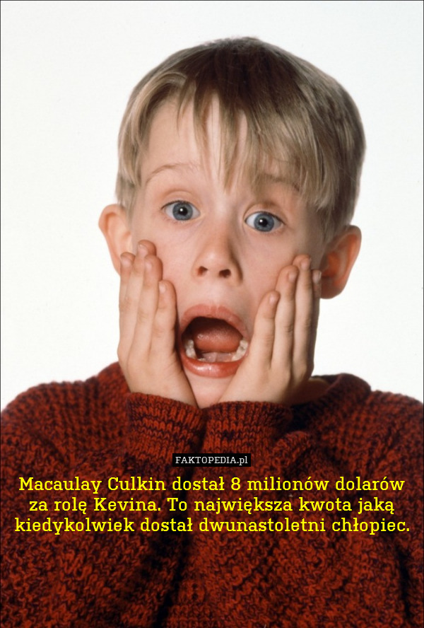 Macaulay Culkin dostał 8 milionów dolarów za rolę Kevina. To największa kwota jaką kiedykolwiek dostał dwunastoletni chłopiec. 