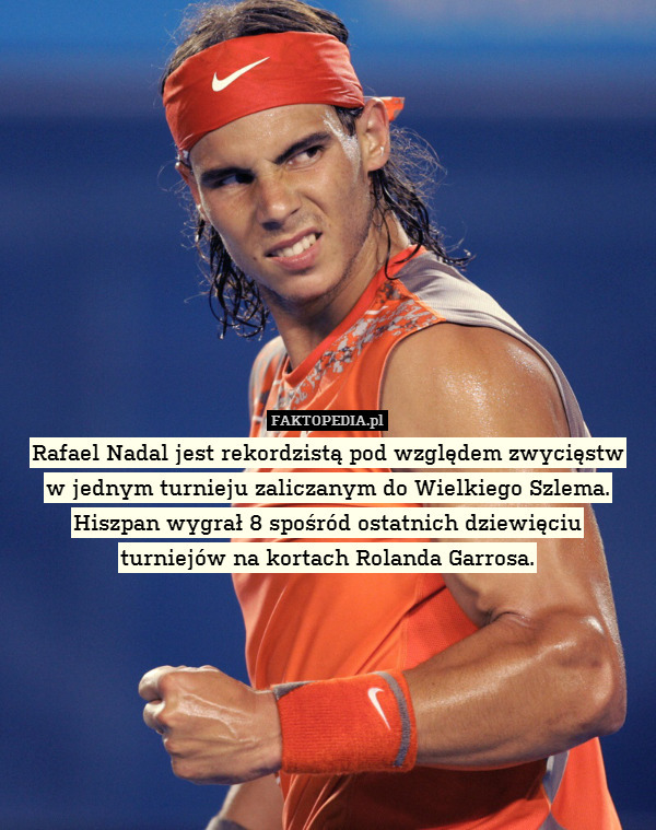 Rafael Nadal jest rekordzistą pod względem zwycięstw
w jednym turnieju zaliczanym do Wielkiego Szlema. Hiszpan wygrał 8 spośród ostatnich dziewięciu
turniejów na kortach Rolanda Garrosa. 