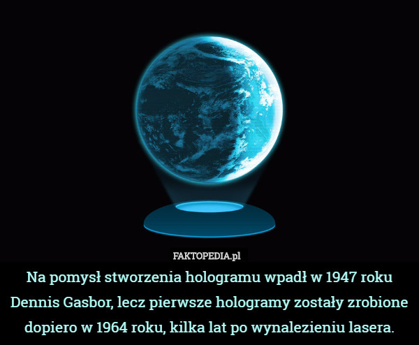 Na pomysł stworzenia hologramu wpadł w 1947 roku Dennis Gasbor, lecz pierwsze hologramy zostały zrobione dopiero w 1964 roku, kilka lat po wynalezieniu lasera. 
