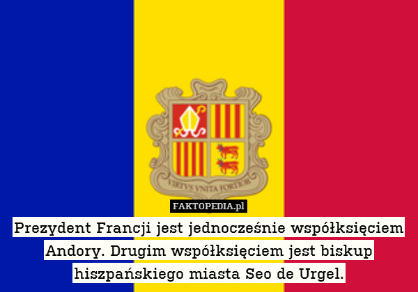 Prezydent Francji jest jednocześnie współksięciem Andory. Drugim współksięciem jest biskup hiszpańskiego miasta Seo de Urgel. 