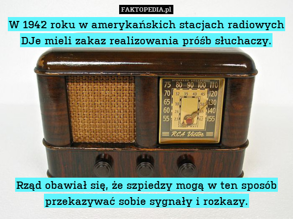 W 1942 roku w amerykańskich stacjach radiowych DJe mieli zakaz realizowania próśb słuchaczy.








Rząd obawiał się, że szpiedzy mogą w ten sposób przekazywać sobie sygnały i rozkazy. 