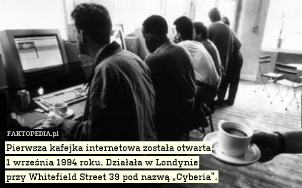 Pierwsza kafejka internetowa została otwarta
1 września 1994 roku. Działała w Londynie
przy Whitefield Street 39 pod nazwą „Cyberia”. 
